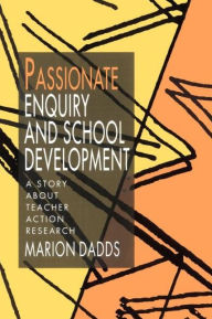 Title: Passionate Enquiry and School Development: A Story about Teacher Action Research, Author: Marion Dadds