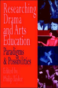 Title: Researching Drama and Arts Education: Paradigms and Possibilities / Edition 1, Author: Edited by Philip Taylor.
