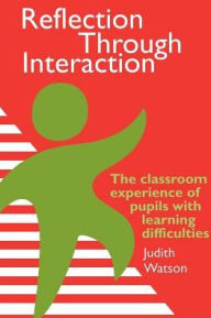 Title: Reflection Through Interaction: The Classroom Experience Of Pupils With Learning Difficulties, Author: Judith Watson Moray House Institute of Education