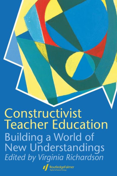 Constructivist Teacher Education: Building a World of New Understandings / Edition 1