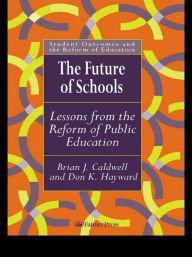 Title: The Future Of Schools: Lessons From The Reform Of Public Education, Author: Brian J. Caldwell