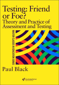 Title: Testing: Friend or Foe?: Theory and Practice of Assessment and Testing / Edition 1, Author: Paul Black