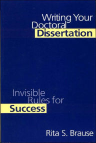 Title: Writing Your Doctoral Dissertation: Invisible Rules for Success / Edition 1, Author: Rita S. Brause