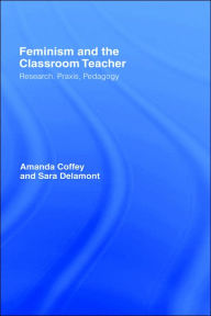 Title: Feminism and the Classroom Teacher: Research, Praxis, Pedagogy / Edition 1, Author: Amanda Coffey