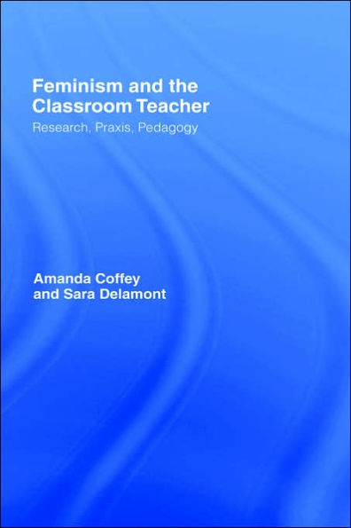 Feminism and the Classroom Teacher: Research, Praxis, Pedagogy / Edition 1