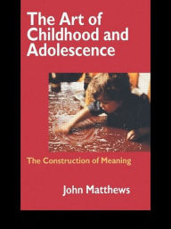 Title: The Art of Childhood and Adolescence: The Construction of Meaning / Edition 1, Author: John Matthews