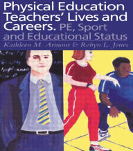 Title: Physical Education: Teachers' Lives And Careers: PE, Sport And Educational Status, Author: Kathleen R. Armour