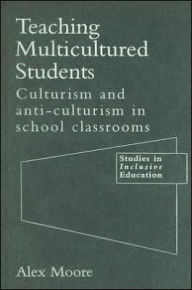 Title: Teaching Multicultured Students: Culturalism and Anti-culturalism in the School Classroom / Edition 1, Author: Alex Moore