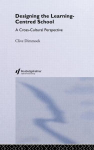 Title: Designing the Learning-centred School: A Cross-cultural Perspective / Edition 1, Author: Clive Dimmock