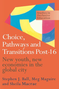 Title: Choice, Pathways and Transitions Post-16: New Youth, New Economies in the Global City, Author: Stephen Ball