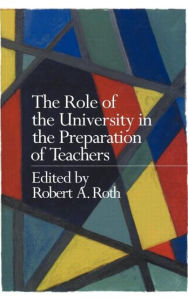 Title: The Role of the University in the Preparation of Teachers / Edition 1, Author: the late Robert Roth