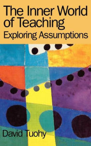 Title: The Inner World of Teaching: Exploring Assumptions / Edition 1, Author: David Tuohy