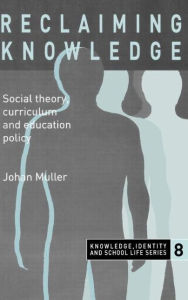 Title: Reclaiming Knowledge: Social Theory, Curriculum and Education Policy / Edition 1, Author: Johan Muller