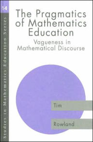 Title: The Pragmatics of Mathematics Education: Vagueness and Mathematical Discourse / Edition 1, Author: Tim Rowland