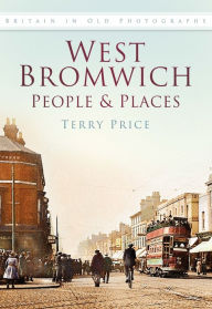 Title: West Bromwich People & Places: Britain In Old Photographs, Author: Terry Price