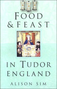 Title: Food and Feast in Tudor England, Author: Alison Sim