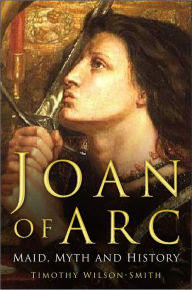 Title: Joan of Arc: Maid, Myth and History, Author: Timothy Wilson-Smith
