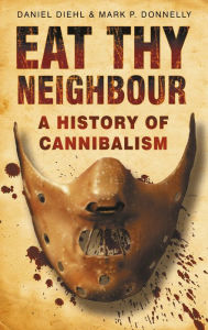 Title: Eat Thy Neighbour: A History of Cannibalism, Author: Daniel Diehl