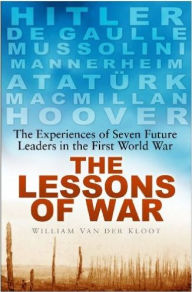 Title: The Lessons of War: The Experiences of Seven Future Leaders in the First World War, Author: William Van der Kloot