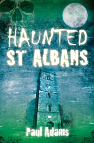 Title: Haunted St Albans, Author: Paul Adams