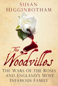 Title: The Woodvilles: The Wars of the Roses and England's Most Infamous Family, Author: Susan Higginbotham