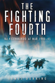 Title: The Fighting Fourth: No. 4 Commando at War 1940-45, Author: James Dunning