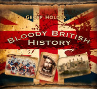 Title: Bloody British History, Author: Geoff Holder