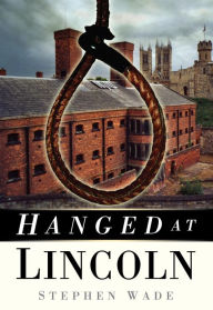 Title: Hanged at Lincoln, Author: Stephen Wade