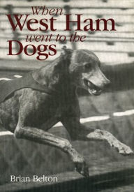 Title: When West Ham Went to the Dogs, Author: Brian Belton