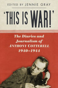 Title: 'This is WAR!': The Diaries and Journalism of Anthony Cotterell, 1940-1944, Author: Jennie Gray