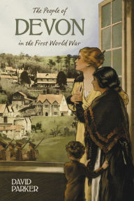 Title: The People of Devon in First World War, Author: David Parker