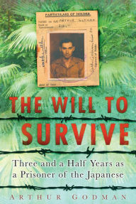 Title: Will to Survive: Three and a Half Years as a Prisoner of the Japanese, Author: Arthur Godman