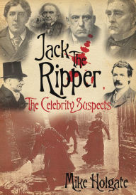 Title: Jack the Ripper: The Celebrity Suspects, Author: Mike Holgate