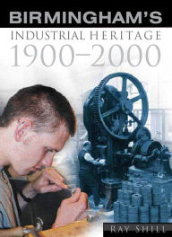 Title: Birmingham's Industrial Heritage: 1900-2000, Author: R.M Shill