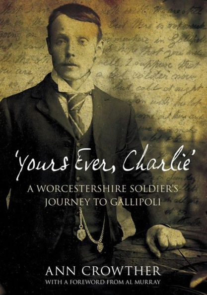 Yours Ever, Charlie: A Worcestershire Soldier's Journey to Gallipoli