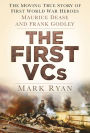 The First VCs: The Moving True Story of First World War Heroes Maurice Dease and Frank Godley