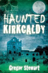 Title: Haunted Kirkcaldy, Author: Gregor Stewart