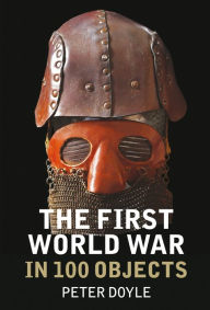 Title: The First World War in 100 Objects, Author: Peter Doyle