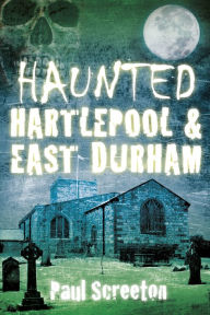 Title: Haunted Hartlepool & East Durham, Author: Paul Screeton