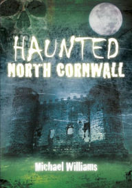 Title: Haunted North Cornwall, Author: Michael Williams