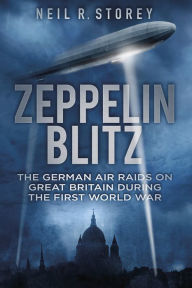 Title: Zeppelin Blitz: The German Air Raids on Great Britain During the First World War, Author: Neil Storey