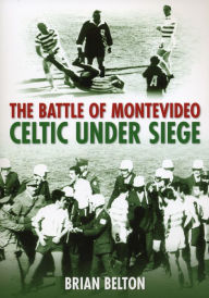 Title: Battle of Montevideo: Celtic Under Seige, Author: Brian Belton