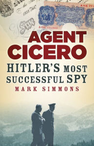 Title: Agent Cicero: Hitler's Most Successful Spy, Author: Mark Simmons