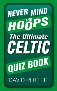 Title: Never Mind the Hoops: The Ultimate Celtic Quiz Book, Author: David Potter