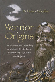 Title: Warrior Origins: The Historical and Legendary Links between Bodhidharma, Shaolin Kung-Fu, Karate and Ninjutsu, Author: Hutan Ashrafian