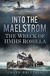 Title: Into the Maelstrom: The Wreck of HMHS Rohilla, Author: Colin Brittain