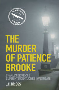 Title: The Murder of Patience Brooke: Charles Dickens and Superintendent Jones Investigate, Author: J.C.  Briggs