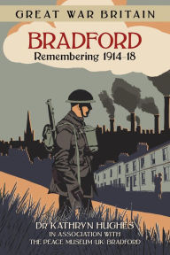 Title: Bradford: Remembering 1914-18, Author: Kathryn Hughes