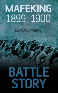 Title: Battle Story Mafeking 1900, Author: Edmund Yorke