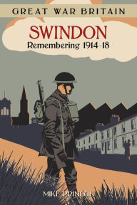 Title: Great War Britain: Swindon: Remembering 1914-18, Author: Mike Pringle